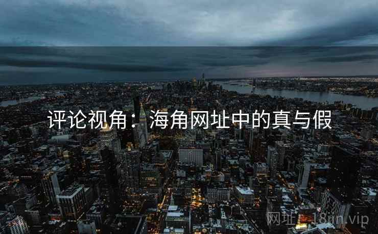 评论视角：海角网址中的真与假
