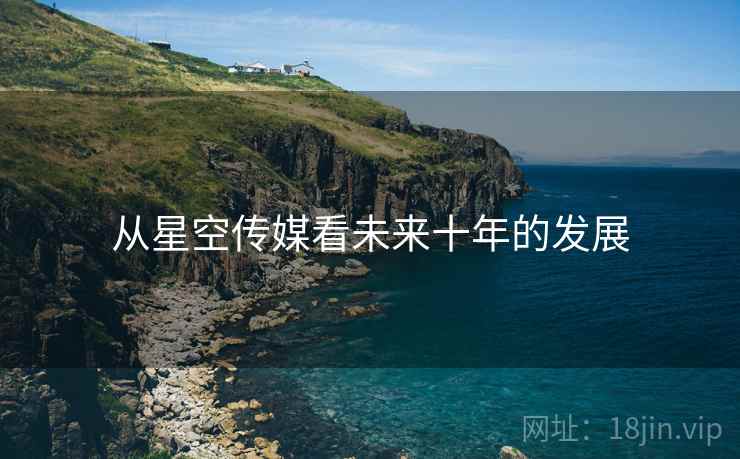 从星空传媒看未来十年的发展