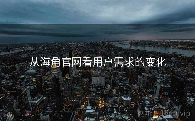从海角官网看用户需求的变化