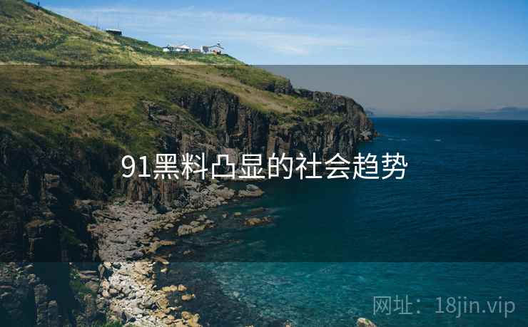 91黑料凸显的社会趋势