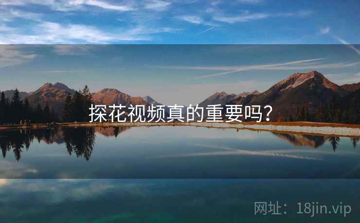 探花视频真的重要吗？