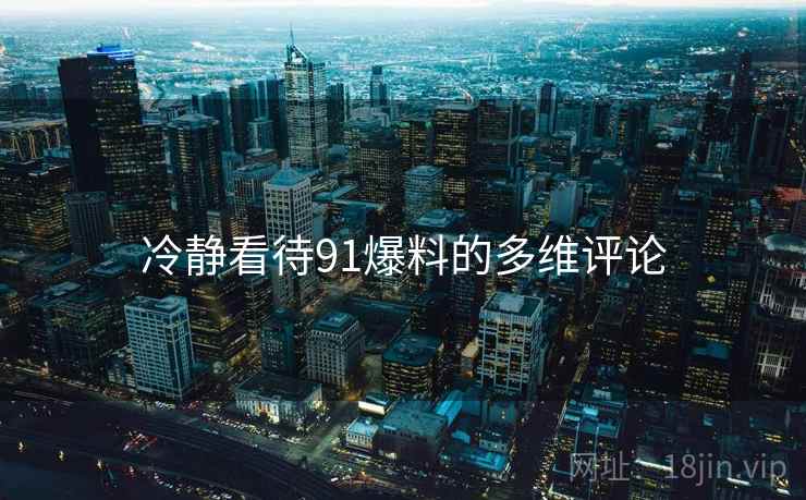 冷静看待91爆料的多维评论