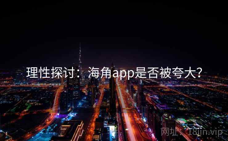 理性探讨：海角app是否被夸大？