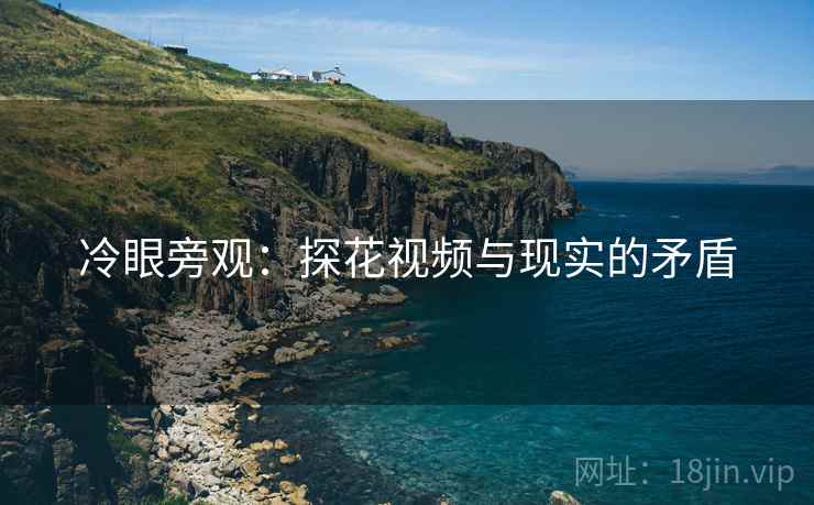 冷眼旁观：探花视频与现实的矛盾
