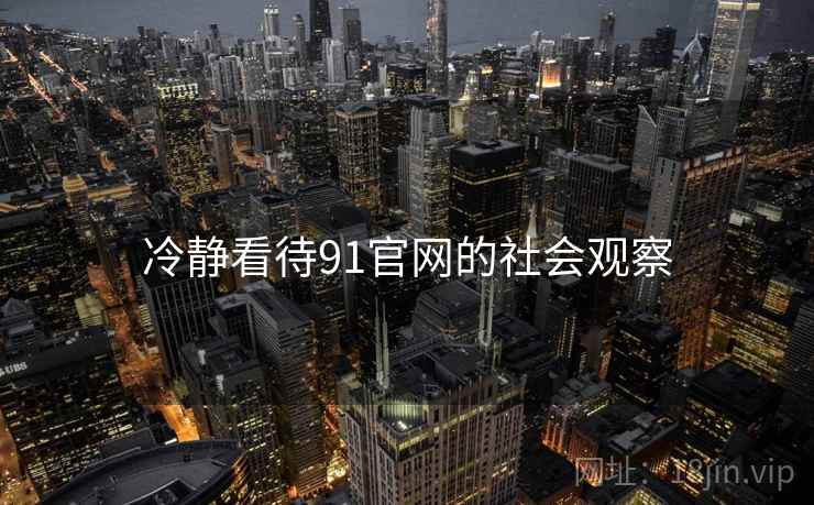 冷静看待91官网的社会观察
