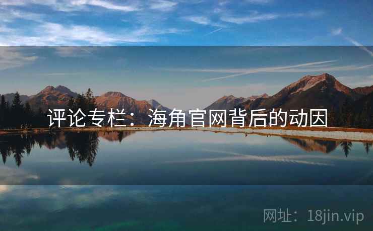 评论专栏：海角官网背后的动因