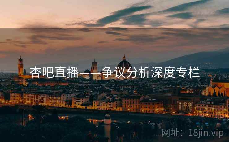 杏吧直播——争议分析深度专栏