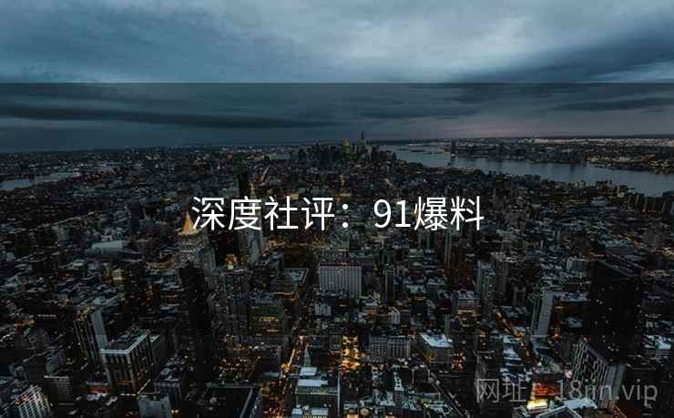 深度社评：91爆料