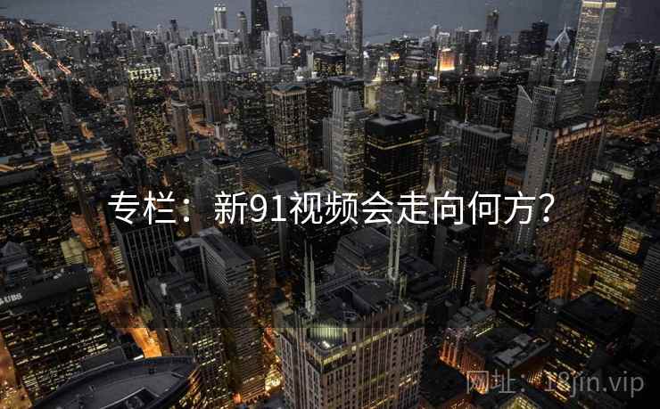 专栏：新91视频会走向何方？