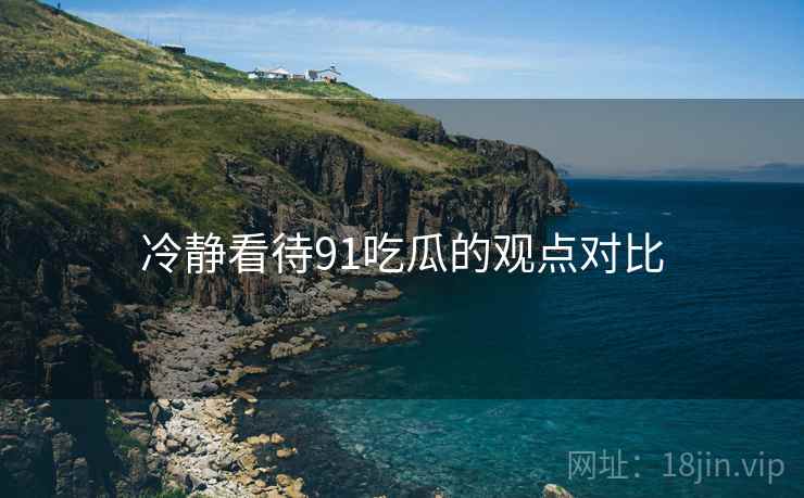 冷静看待91吃瓜的观点对比