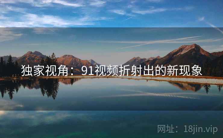 独家视角：91视频折射出的新现象