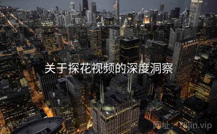 关于探花视频的深度洞察