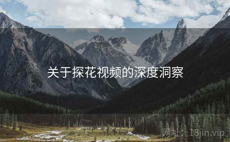 关于探花视频的深度洞察