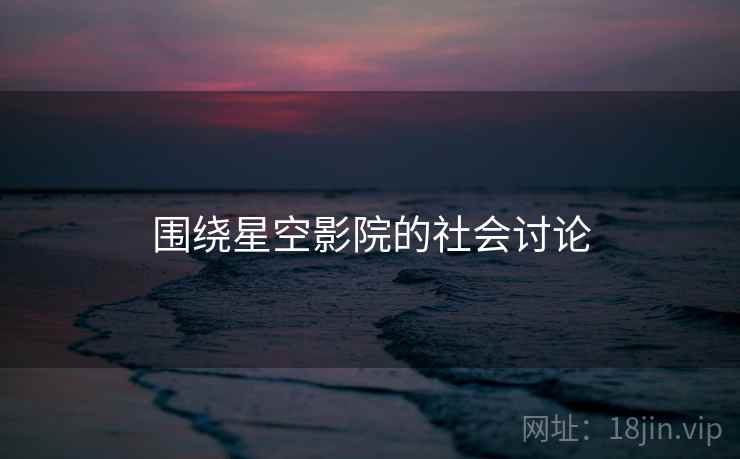 围绕星空影院的社会讨论