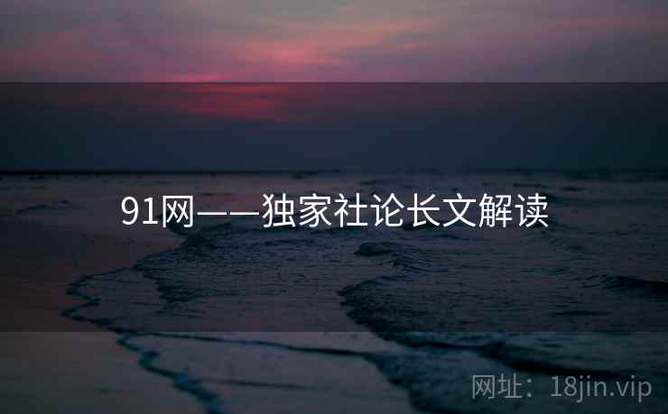 91网——独家社论长文解读