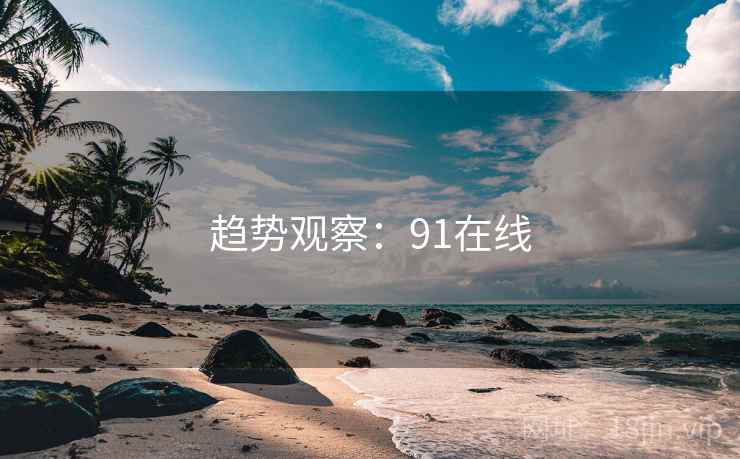 趋势观察：91在线