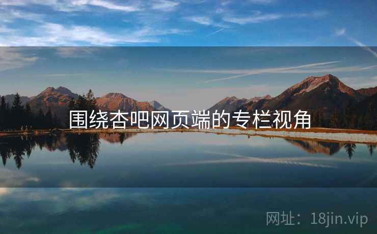 围绕杏吧网页端的专栏视角