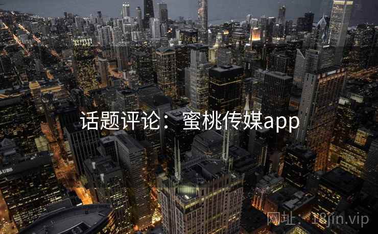 话题评论：蜜桃传媒app
