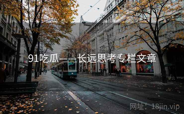 91吃瓜——长远思考专栏文章