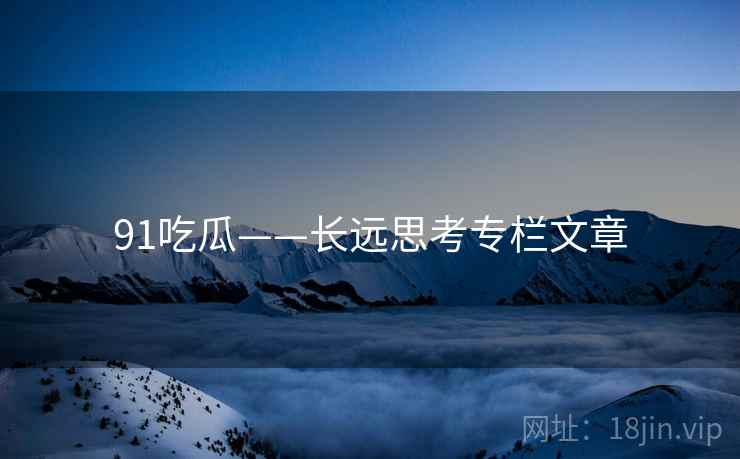 91吃瓜——长远思考专栏文章