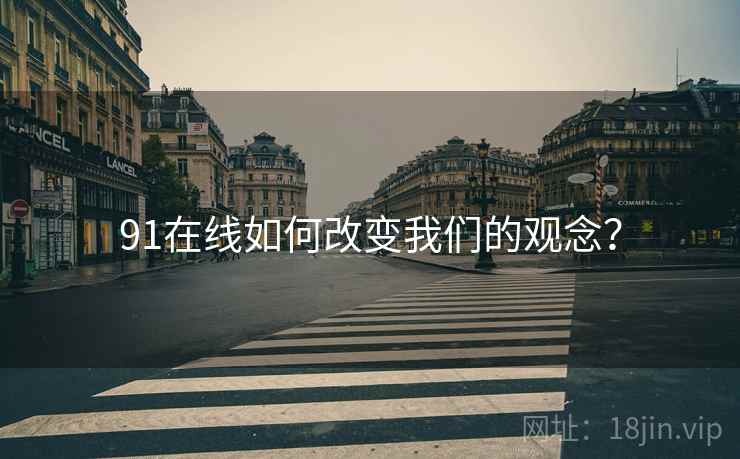91在线如何改变我们的观念？