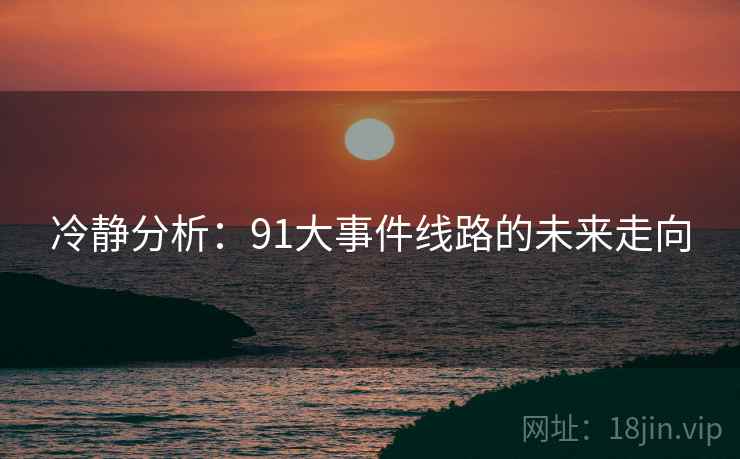 冷静分析：91大事件线路的未来走向