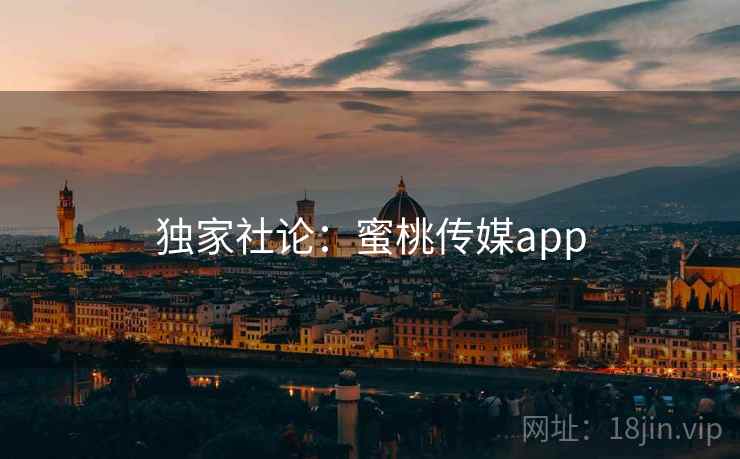 独家社论：蜜桃传媒app