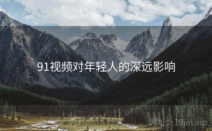 91视频对年轻人的深远影响