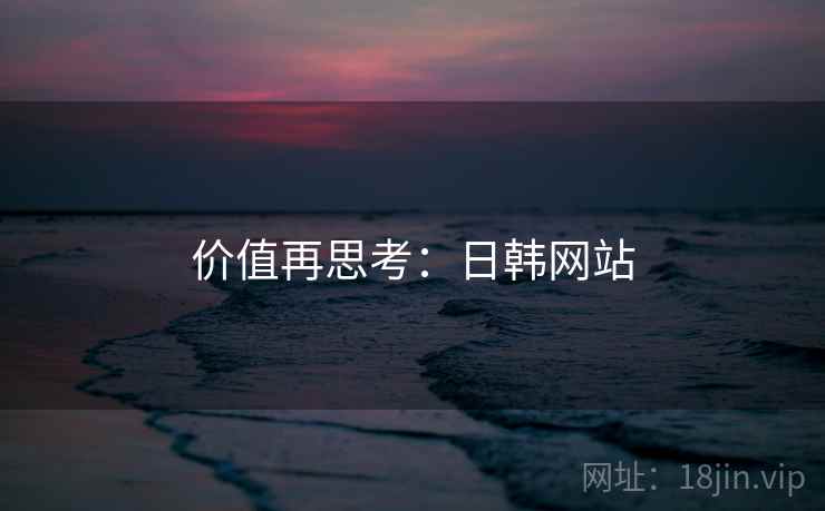 价值再思考：日韩网站