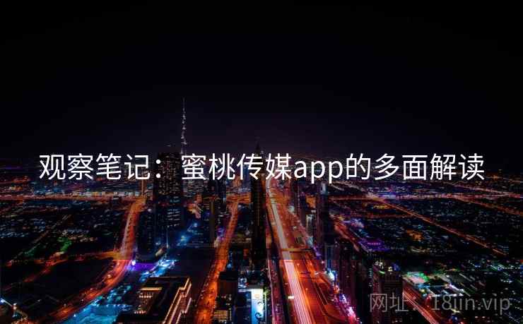 观察笔记：蜜桃传媒app的多面解读