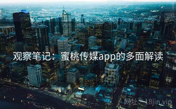 观察笔记：蜜桃传媒app的多面解读