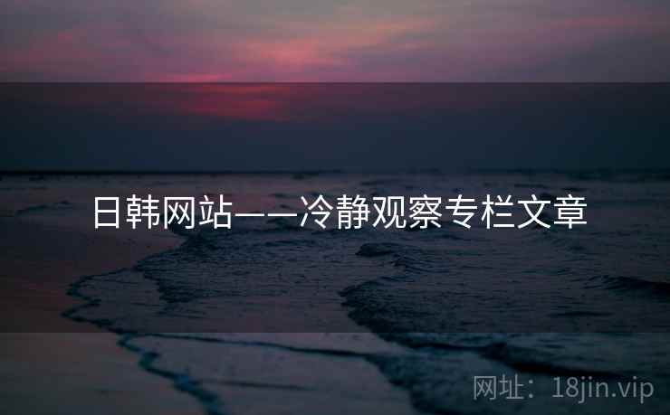 日韩网站——冷静观察专栏文章