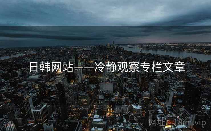 日韩网站——冷静观察专栏文章